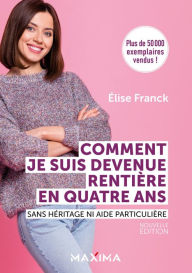 Title: Comment je suis devenue rentière en quatre ans - Nouvelle édition: Sans héritage ni aide particulière, Author: Elise Franck