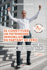 Title: Se constituer un patrimoine immobilier en partant de zéro - 2e éd.: Libérez-vous des contraintes financières pour consacrer votre vie aux choses qui comptent vraiment, Author: Damien Lahmi