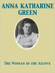 Title: The Woman in the Alcove, Author: Anna Katharine Green