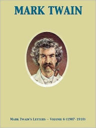 Title: Mark Twain's Letters — Volume 6 (1907-1910), Author: Mark Twain