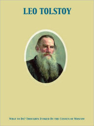 Title: What to Do?: Thoughts Evoked by the Census of Moscow, Author: Leo Tolstoy