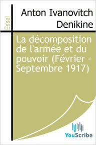 Title: La decomposition de l'armee et du pouvoir (Fevrier - Septembre 1917), Author: Anton Ivanovitch Denikine