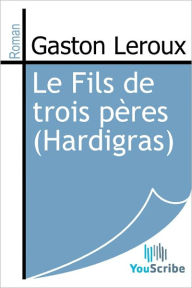 Title: Le fils de trois peres (The Son of Three Fathers), Author: Gaston Leroux