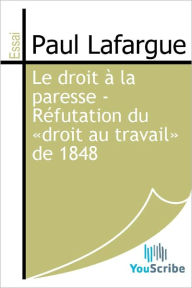 Title: Le droit a la paresse - Refutation du <<droit au travail>> de 1848, Author: Paul Lafargue