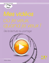 Title: Mes vidéos où je veux, quand je veux !: De la lecture au partage, Author: Olivier Abou