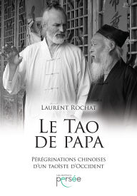 Title: Le Tao de Papa: Pérégrination chinoise d'un taoïste d'occident, Author: Laurent Rochat