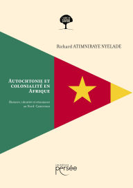 Title: Autochtonie et colonialité en Afrique : Histoire, identité et résistance au Nord-Cameroun, Author: Richard Atimniraye Nyelade