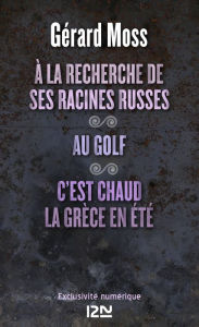 Title: À la recherche de ses racines russes suivi de Au golf et C'est chaud la Grèce, en été, Author: Gérald Moss