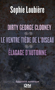 Title: Dirty George Clooney suivi de Le ventre tiède de l'oiseau et Élagage d'automne, Author: Sophie LOUBIÈRE