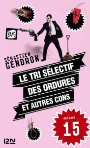 Title: Le tri sélectif des ordures et autres cons - épisode 15, Author: Sébastien Gendron