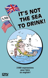 Title: It is not the Sea to Drink - 2 000 expressions anglaises et françaises, Author: Michel Marcheteau