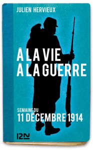 Title: À la vie, à la guerre - 11 décembre 1914, Author: Julien Hervieux