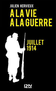 Title: A la vie, à la guerre - juillet 1914, Author: Julien HERVIEUX