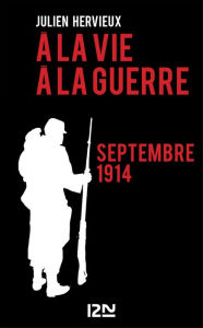 Title: A la vie, à la guerre - septembre 1914, Author: Julien HERVIEUX