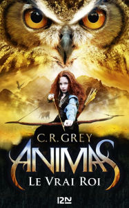Title: Animas - tome 02 : Le Vrai Roi, Author: C. R. Grey