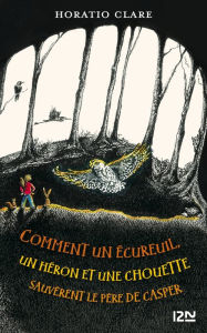 Title: Comment un écureuil, un héron et une chouette sauvèrent le père de Casper, Author: Horatio Clare
