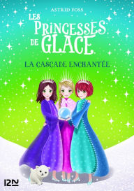 Title: Les princesses de glace - tome 04 : La cascade enchantée, Author: Astrid Foss