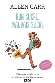 Title: Bon sucre, mauvais sucre. Libérez-vous du sucre et triomphez de vos addictions, Author: Allen Carr