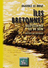 Title: Îles bretonnes, Belle-Île-en-mer - Île de Sein (Notes de voyage), Author: Anatole Le Braz