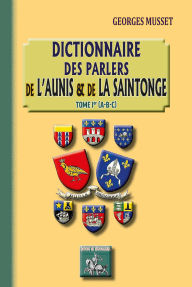 Title: Dictionnaire des parlers de l'Aunis et de la Saintonge - Tome 1 (A-B-C), Author: Georges Musset