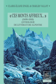 Title: « Ces Monts affreux... » (1650-1810) anthologie de littérature alpestre, Author: Claire-Eliane Engel