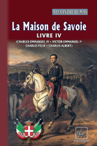 Title: La Maison de Savoie (Livre 4 : Charles-Emmanuel IV ; Victor-Emmanuel Ier ; Charles-Félix ; Charles-Albert), Author: Alexandre Dumas