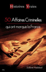 Title: 50 affaires criminelles qui ont marqué la France, Author: Solène Haddad