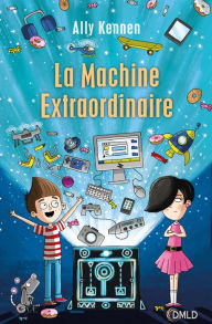 Title: La machine extraordinaire, Author: Ally Kennen