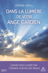 Title: Dans la lumière de votre ange gardien: Laissez-vous guider par l'énergie positive des anges, Author: Chrissie Astell