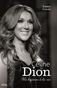 Title: Céline Dion, un hymne à la vie, Author: Thomas Chaline