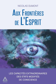 Title: Aux Frontières de L'Esprit: Les capacités extraordinaires des états modifiés de conscience, Author: Nicolas Dumont