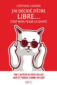 Title: J'ai décidé d'être libre... C'est bon pour la santé: Par l'auteur du best-seller Agir et penser comme un chat, Author: Stéphane Garnier