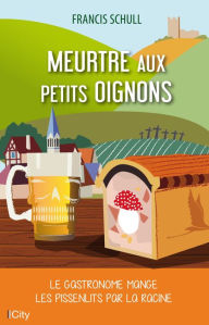 Title: Meurtre aux petits oignons: Le gastronome mange les pissenlits par la racine, Author: Francis Schull