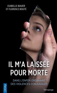 Title: Il m'a laissée pour morte: Dans l'enfer ordinaire des violences conjugales, Author: Isabelle Bauer