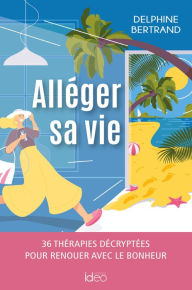 Title: Alléger sa vie: 36 thérapies décryptées pour renouer avec le bonheur, Author: Delphine Bertrand