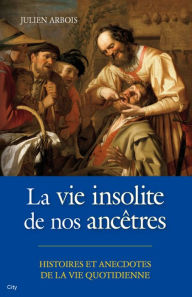 Title: La vie insolite de nos ancêtres, Author: Julien Arbois
