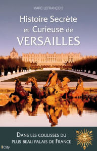 Title: Histoire secrète et curieuse de Versailles, Author: Marc Lefrançois