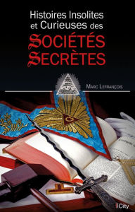 Title: Histoires insolites et curieuses des sociétés secrètes, Author: Marc Lefrançois