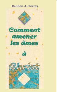 Title: Comment amener les âmes à Christ?, Author: Ruben Torrey