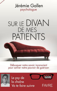 Title: Sur le divan de mes patients - Débusquer notre savoir inconscient pour activer notre pouvoir de guér, Author: Jérémie Gallen