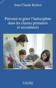 Title: Prévenir et gérer l'indiscipline dans les classes primaires et secondaires, Author: Jean-Claude Richoz