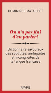 Title: On n'a pas fini d'en parler ! - Dictionnaire savoureux des subtilités, ambiguïtés et incongruités de, Author: Dominique Mataillet