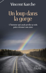 Title: Un loup dans la gorge - L'homme qui avait perdu sa voix puis retrouvé son âme, Author: Vincent Karche