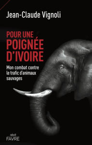 Title: Pour une poignée d'ivoire - Mon combat contre le trafic d'animaux sauvages, Author: Jean-Claude Vignoli