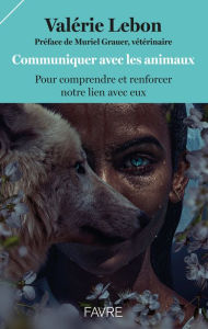 Title: Communiquer avec les animaux pour comprendre et renforcer notre lien avec eux, Author: Valérie Lebon