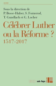 Title: Célébrer Luther ou la Réforme?: 1517-2017, Author: Labor et Fides