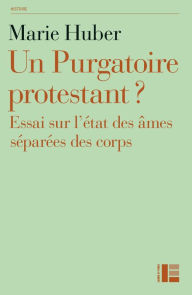Title: Un Purgatoire protestant ?: Essai sur l'état des âmes séparées des corps, Author: Marie Huber