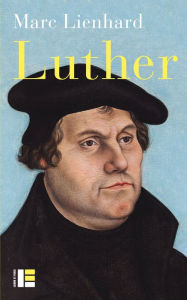 Title: Luther: Ses sources, sa pensée, sa trace dans l'histoire, Author: Marc Lienhard