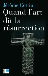 Title: Quand l'art dit la résurrection: Huit oeuvres du Vie au XIXe siècle, Author: Jérôme Cottin