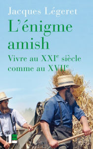 Title: L'énigme amish: Vivre au XXIe siècle comme au XVIIe, Author: Jacques Légeret